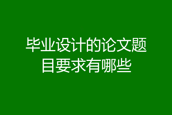 毕业设计的论文题目要求有哪些