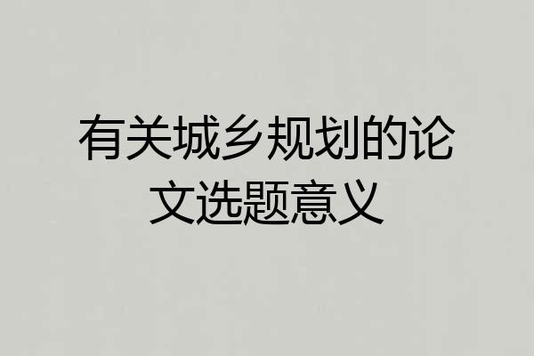 有关城乡规划的论文选题意义