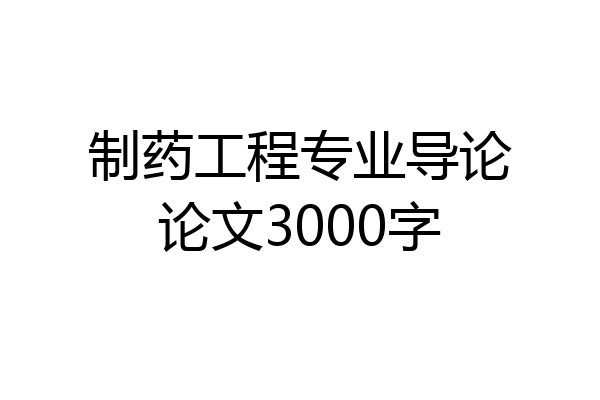 制药工程专业导论论文3000字