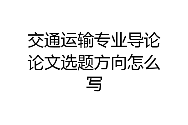 交通运输专业导论论文选题方向怎么写