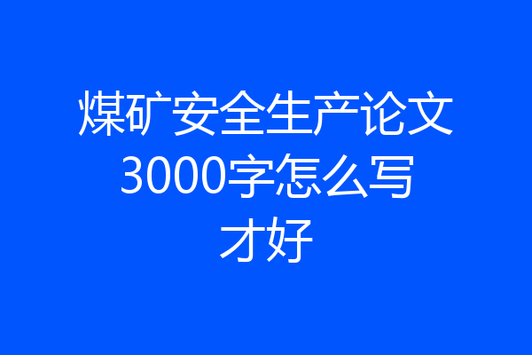 煤矿安全生产论文3000字怎么写才好
