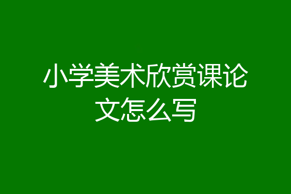 小学美术欣赏课论文怎么写