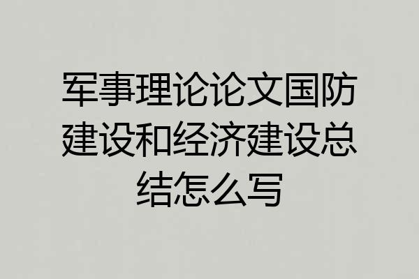 军事理论论文国防建设和经济建设总结怎么写