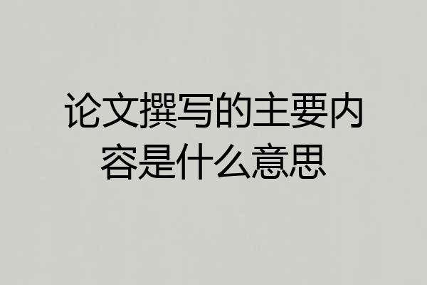 论文撰写的主要内容是什么意思
