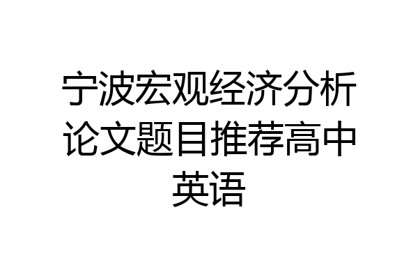 宁波宏观经济分析论文题目推荐高中英语