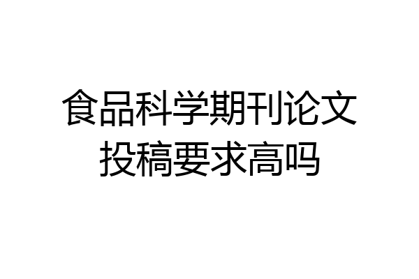 食品科学期刊论文投稿要求高吗