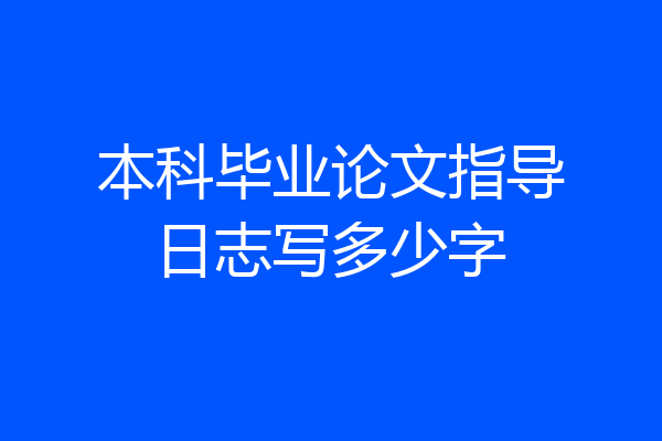 本科毕业论文指导日志写多少字