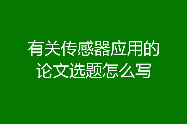 有关传感器应用的论文选题怎么写