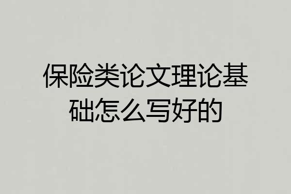保险类论文理论基础怎么写好的