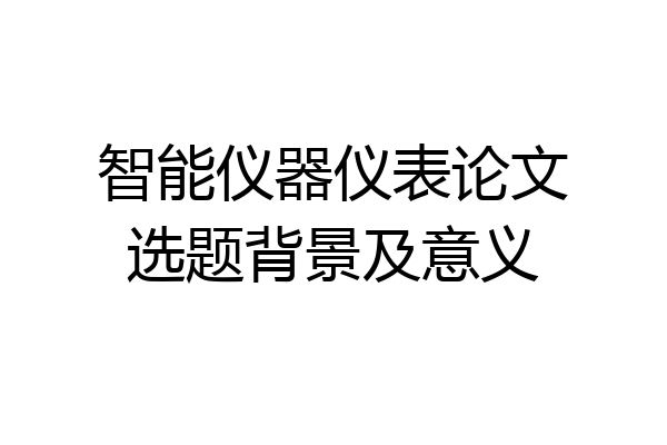 智能仪器仪表论文选题背景及意义