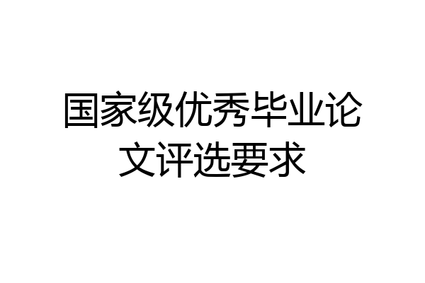 国家级优秀毕业论文评选要求