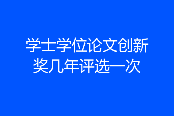 学士学位论文创新奖几年评选一次