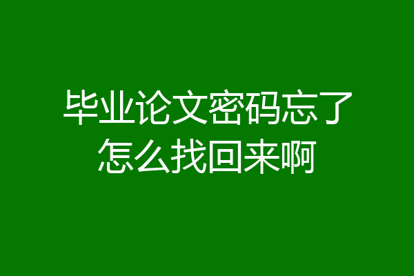 毕业论文密码忘了怎么找回来啊