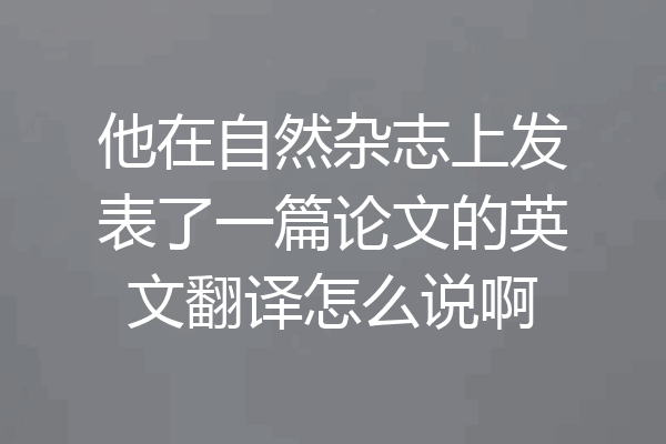 他在自然杂志上发表了一篇论文的英文翻译怎么说啊