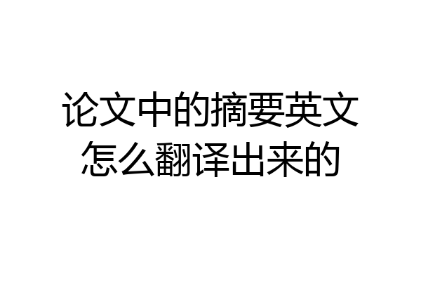 论文中的摘要英文怎么翻译出来的