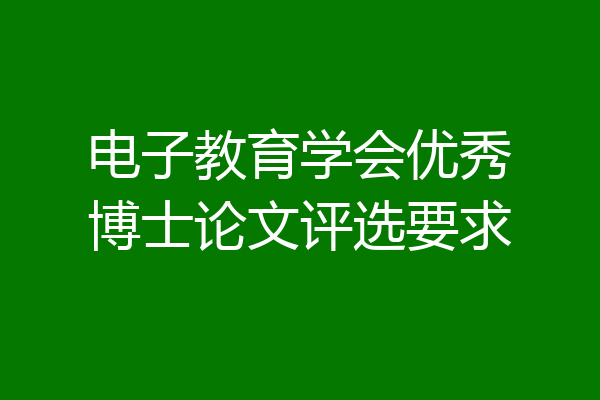 电子教育学会优秀博士论文评选要求