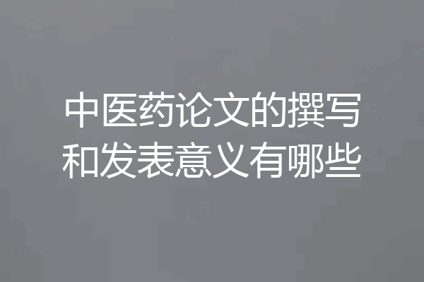 中医药论文的撰写和发表意义有哪些