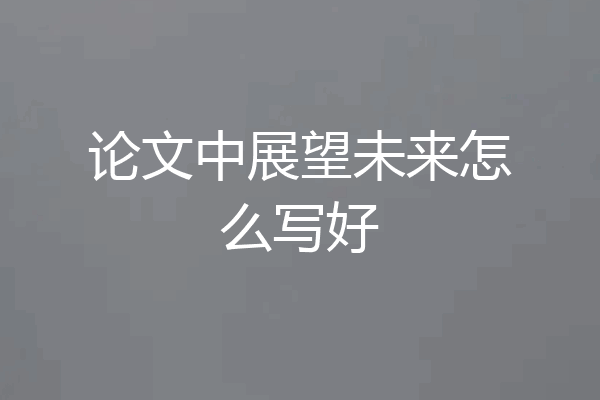 论文中展望未来怎么写好