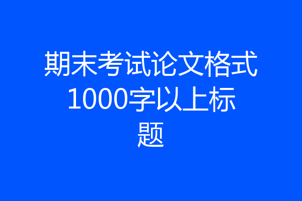 期末考试论文格式1000字以上标题