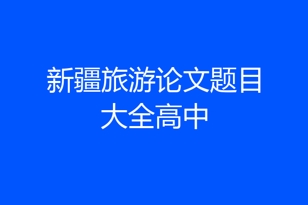 新疆旅游论文题目大全高中