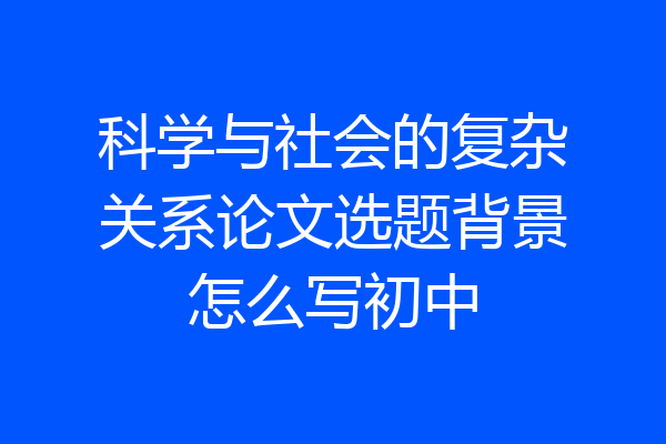 科学与社会的复杂关系论文选题背景怎么写初中