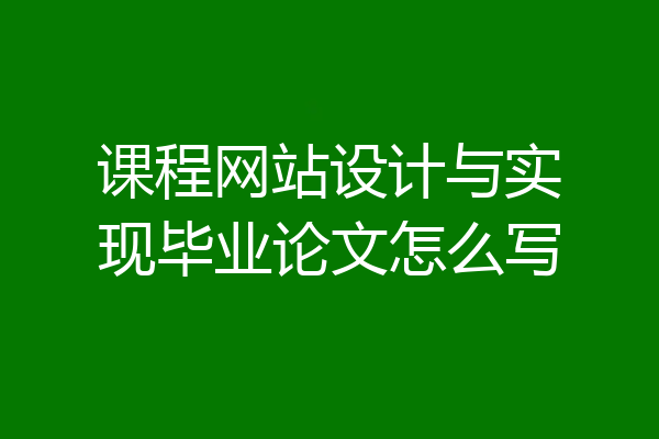 课程网站设计与实现毕业论文怎么写