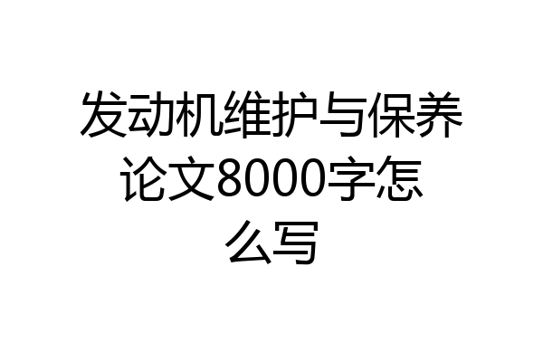 发动机维护与保养论文8000字怎么写