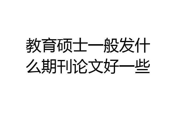 教育硕士一般发什么期刊论文好一些