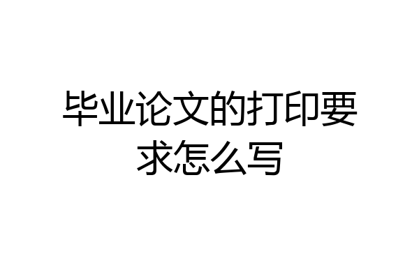 毕业论文的打印要求怎么写
