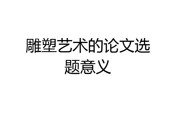 雕塑艺术的论文选题意义
