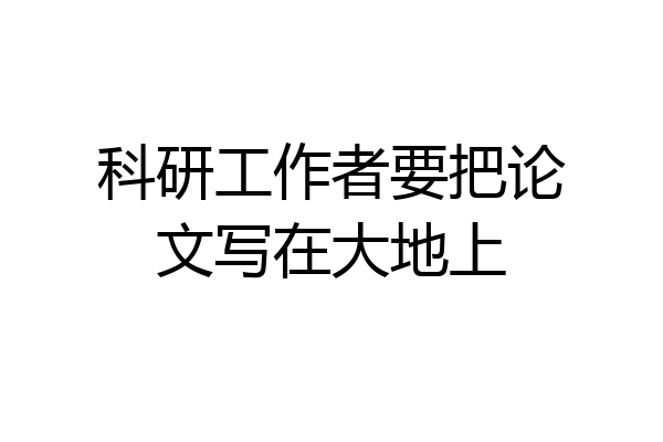 科研工作者要把论文写在大地上