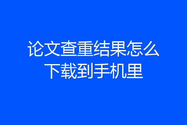 论文查重结果怎么下载到手机里