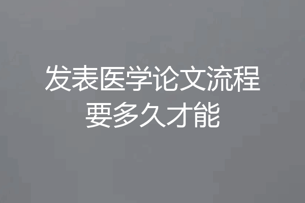发表医学论文流程要多久才能