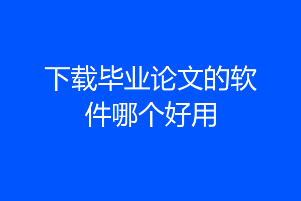 下载毕业论文的软件哪个好用