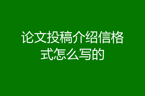 论文投稿介绍信格式怎么写的