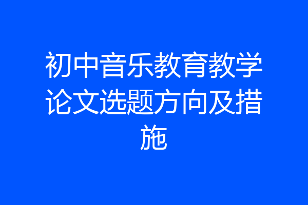 初中音乐教育教学论文选题方向及措施
