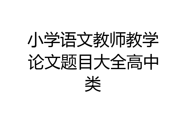 小学语文教师教学论文题目大全高中类