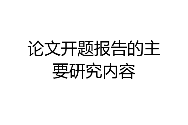 论文开题报告的主要研究内容