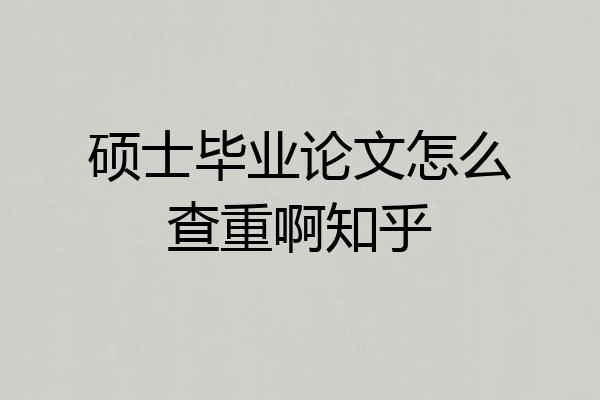 硕士毕业论文怎么查重啊知乎