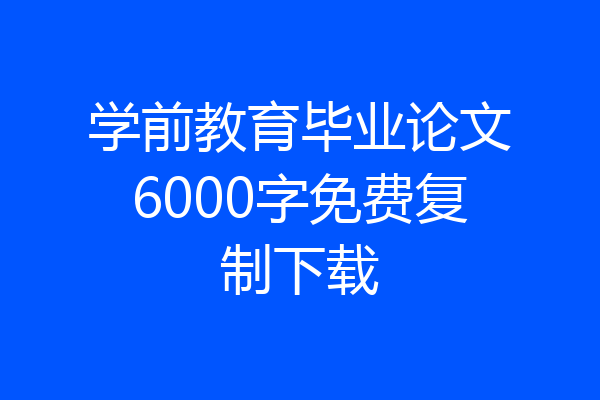 学前教育毕业论文6000字免费复制下载