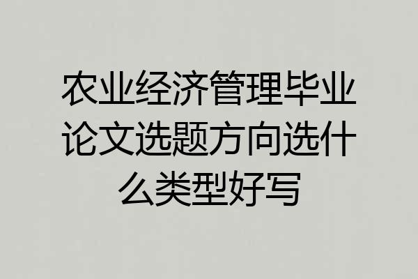 农业经济管理毕业论文选题方向选什么类型好写