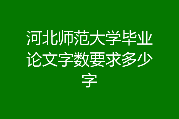 河北师范大学毕业论文字数要求多少字