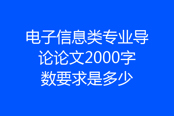 电子信息类专业导论论文2000字数要求是多少