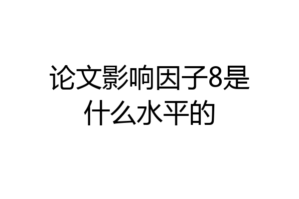论文影响因子8是什么水平的