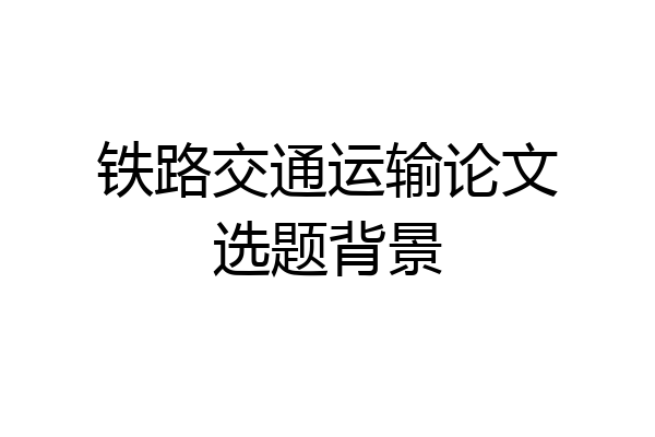 铁路交通运输论文选题背景