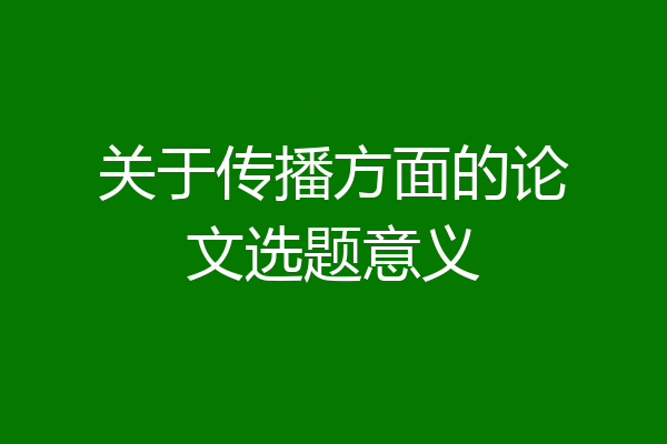 关于传播方面的论文选题意义