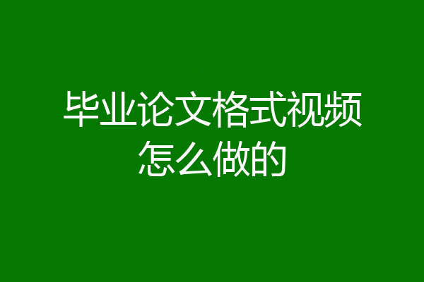 毕业论文格式视频怎么做的