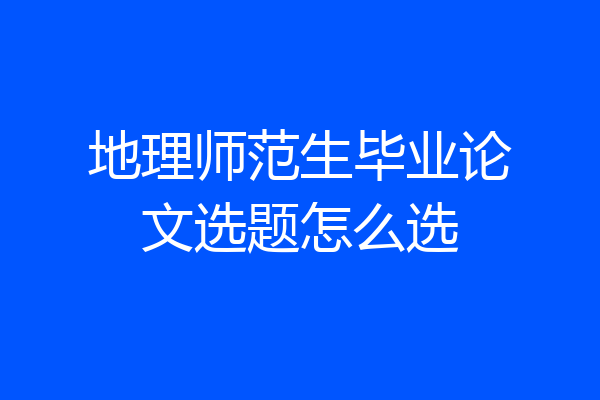 地理师范生毕业论文选题怎么选