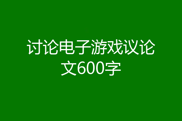 讨论电子游戏议论文600字