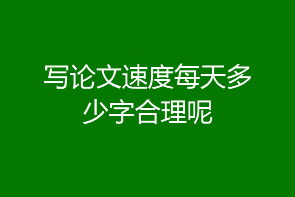 写论文速度每天多少字合理呢
